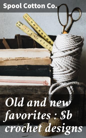 Old and new favorites : crochet designs - Nation-wide favorites repeated by request for tablecloths bedspreads luncheon sets chair sets doilies - cover