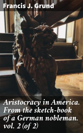 Aristocracy in America From the sketch-book of a German nobleman vol 2 (of 2) - Navigating the Social Divide: A Nobleman's Insight on 19th Century America - cover