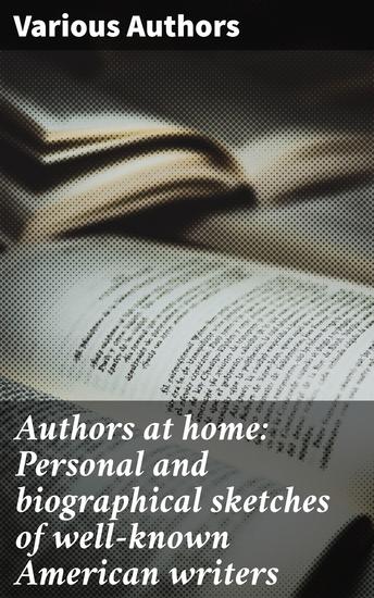 Authors at home: Personal and biographical sketches of well-known American writers - Discovering the Personal Lives of American Literary Icons - cover