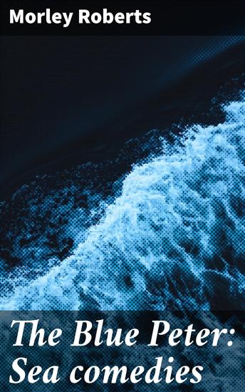 The Blue Peter: Sea comedies - Adventures and Laughter on the High Seas: A Collection of Nautical Humor - cover