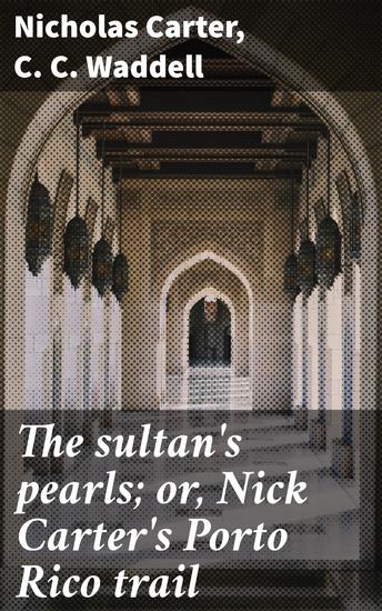 The sultan's pearls; or Nick Carter's Porto Rico trail - Intrigue and Adventure in Early Detective Fiction - cover