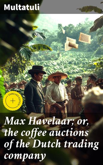 Max Havelaar; or the coffee auctions of the Dutch trading company - Enriched edition Unveiling the Shadows of Colonial Exploitation - cover