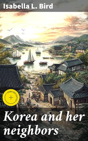Korea and her neighbors - Enriched edition A narrative of travel with an account of the recent vicissitudes and present position of the country - cover
