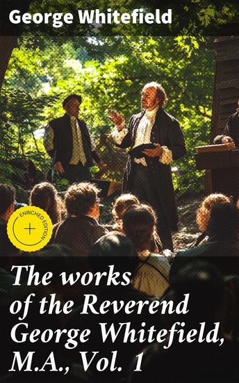 The works of the Reverend George Whitefield MA Vol 1 - Enriched edition Rekindling Faith: Sermons from the Great Awakening - cover