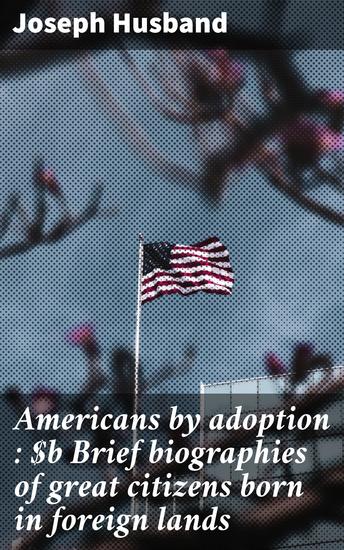 Americans by adoption : Brief biographies of great citizens born in foreign lands - Immigrant Contributions to American Greatness - cover