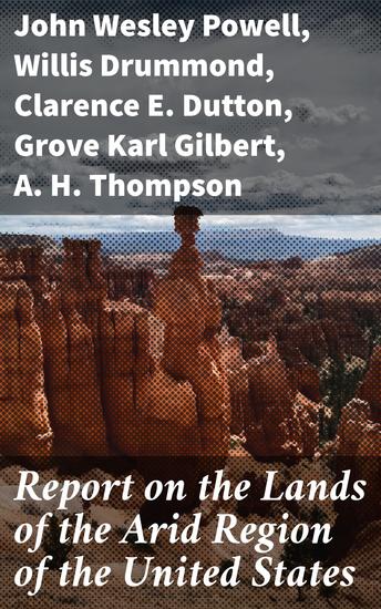 Report on the Lands of the Arid Region of the United States - With a More Detailed Account of the Lands of Utah - cover