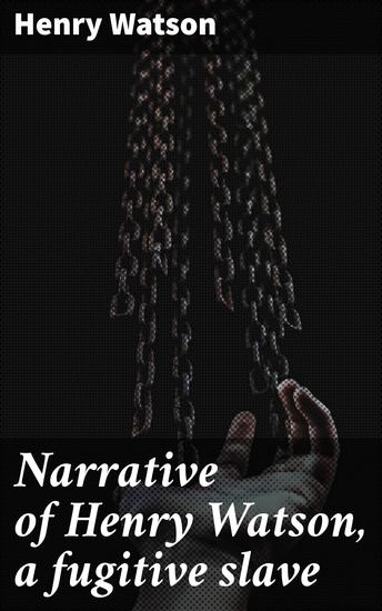 Narrative of Henry Watson a fugitive slave - Journey to Freedom: A Fugitive Slave's Tale of Resilience and Triumph - cover