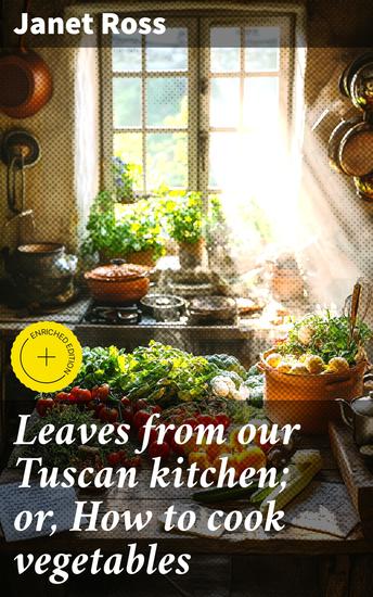 Leaves from our Tuscan kitchen; or How to cook vegetables - Enriched edition Exploring Tuscan Vegetarian Flavors and Traditions - cover