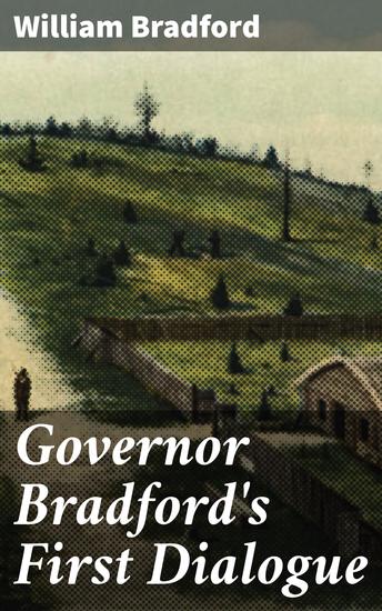 Governor Bradford's First Dialogue - A Firsthand Account of Plymouth Colony's Trials and Triumphs - cover