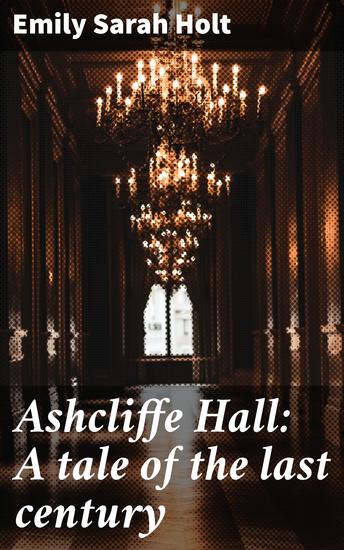 Ashcliffe Hall: A tale of the last century - Scandals secrets and downfall in 18th-century Ashcliffe Hall - cover