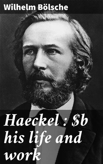 Haeckel : his life and work - Exploring Ernst Haeckel's Impact on Evolutionary Theory and Science History - cover