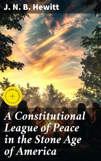 A Constitutional League of Peace in the Stone Age of America - Enriched edition The League of the Iroquois and Its Constitution - cover