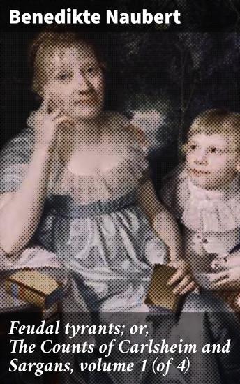 Feudal tyrants; or The Counts of Carlsheim and Sargans volume 1 (of 4) - Intrigues Alliances and Family Honor in Feudal Europe - cover