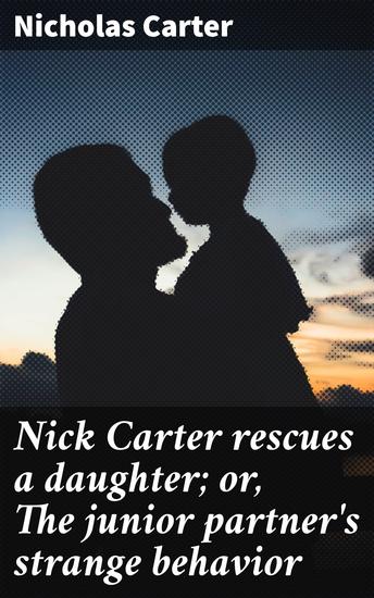 Nick Carter rescues a daughter; or The junior partner's strange behavior - A Detective's Mysterious Pursuit: Unraveling Thrilling Cases - cover