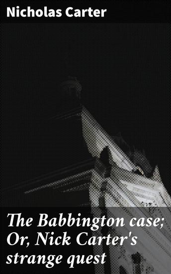 The Babbington case; Or Nick Carter's strange quest - Unraveling a web of deceit in the shadowy world of 19th-century crime - cover