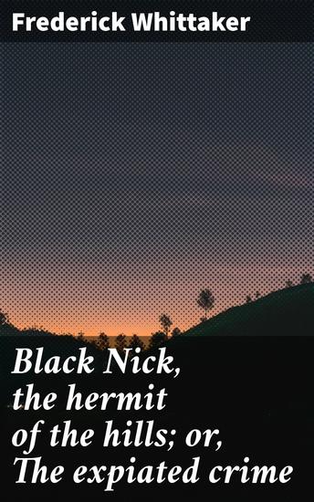 Black Nick the hermit of the hills; or The expiated crime - A story of Burgoyne's surrender - cover
