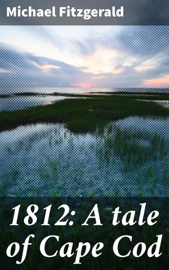 1812: A tale of Cape Cod - A Coastal Community's Struggles and Sacrifices During the War of 1812 - cover