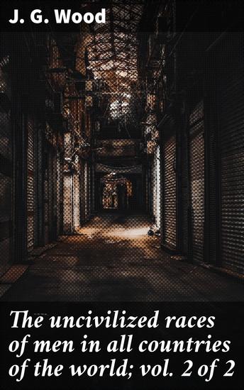 The uncivilized races of men in all countries of the world; vol 2 of 2 - Exploring Indigenous Cultures: A 19th Century Ethnographic Journey - cover