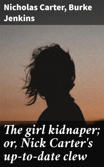 The girl kidnaper; or Nick Carter's up-to-date clew - Unraveling Crime and Justice in Early 20th-Century Literature - cover