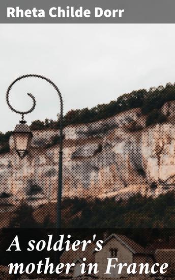 A soldier's mother in France - A Mother's Love Amid the Trenches: Sacrifice Resilience and Hope in World War I - cover