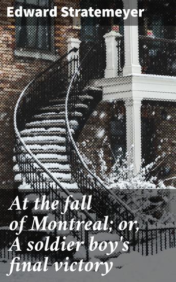 At the fall of Montreal; or A soldier boy's final victory - A soldier's journey to victory in the battle of Montreal - cover