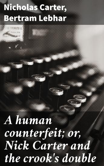 A human counterfeit; or Nick Carter and the crook's double - Identity Duality and Deception in Vintage Crime Fiction - cover