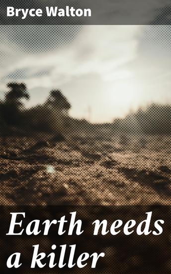 Earth needs a killer - A Futuristic Thriller of Alien Invasion Interstellar Travel and Technological Society - cover