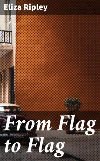 From Flag to Flag - A Woman's Adventures in the South During the War in Mexico & in Cuba - cover