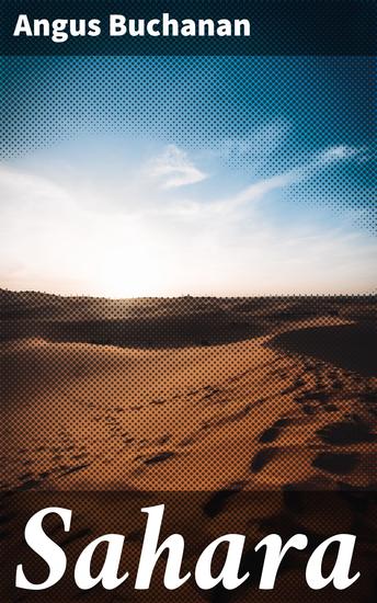 Sahara - A Tale of Endurance Discovery and Ancient Mysteries in the Harsh Sahara Desert - cover