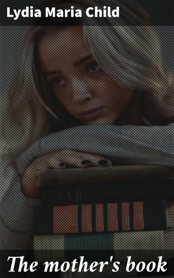 The mother's book - Revolutionary Guide to 19th Century Motherhood and Domesticity - cover