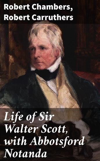 Life of Sir Walter Scott with Abbotsford Notanda - Exploring the Literary Legacy of a Scottish Giant - cover