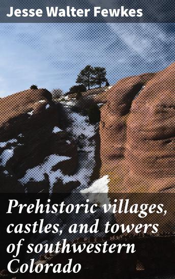 Prehistoric villages castles and towers of southwestern Colorado - Exploring the ancient architectural legacy of southwestern Colorado - cover