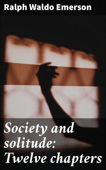 Society and solitude: Twelve chapters - Exploring Society Self-Discovery and Individualism in Emerson's Essays - cover