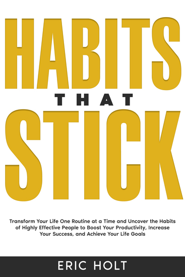 Habits That Stick - Transform Your Life One Routine at a Time and Uncover the Habits of Highly Effective People to Boost Your Productivity Increase Your Success and Achieve Your Life Goals - cover