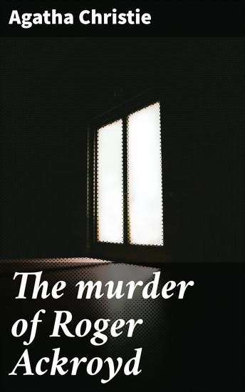 The murder of Roger Ackroyd - A Classic Whodunit with Clever Plot Twists and Shocking Endings - cover