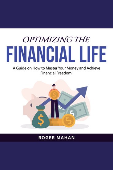 Optimizing the Financial Life - A Guide on How to Master Your Money and Achieve Financial Freedom! - cover