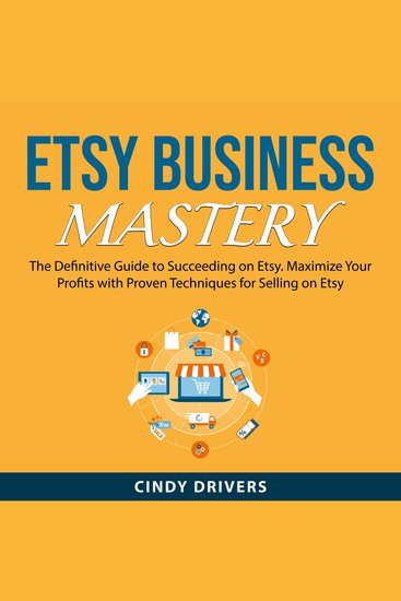 Etsy Business Mastery - The Definitive Guide to Succeeding on Etsy Maximize Your Profits with Proven Techniques for Selling on Etsy - cover