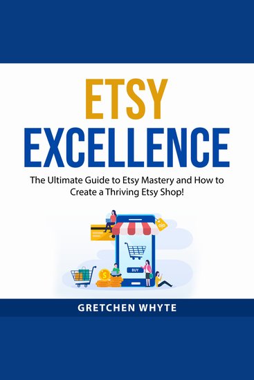 Etsy Excellence - The Ultimate Guide to Etsy Mastery and How to Create a Thriving Etsy Shop! - cover