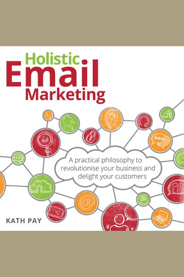 Holistic Email Marketing - A practical philosophy to revolutionise your business and delight your customers - cover