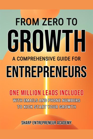 From Zero to Growth: A Comprehensive Guide for Entrepreneurs - One Million Leads Included with Emails and Phone Numbers - cover