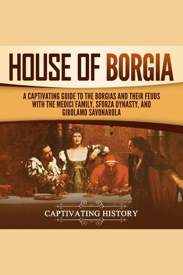 House of Borgia: A Captivating Guide to the Borgias and Their Feuds with the Medici Family Sforza Dynasty and Girolamo Savonarola - cover