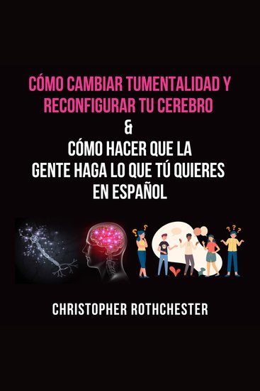 Cómo cambiar tu mentalidad y reconfigurar tu cerebro & Cómo hacer que lagente haga lo que túquieres en español - cover