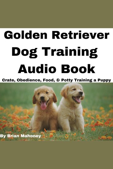 Golden Retriever Dog Training Audio Book - Crate Obedience Food & Potty Training a Puppy - cover