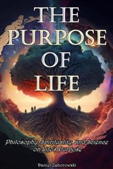 The Purpose of Life - Philosophy Spirituality and Science on Life's Purpose - cover