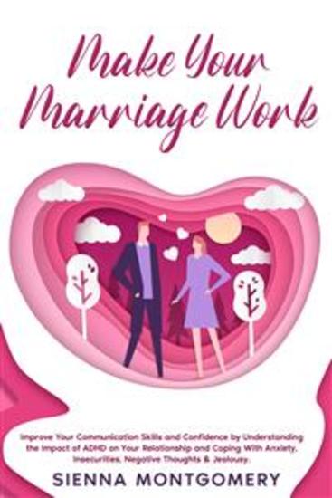 Make Your Marriage Work - Improve Your Communication Skills and Confidence by Understanding the Impact of ADHD on Your Relationship and Coping With Anxiety Insecurities Negative Thoughts & Jealousy - cover