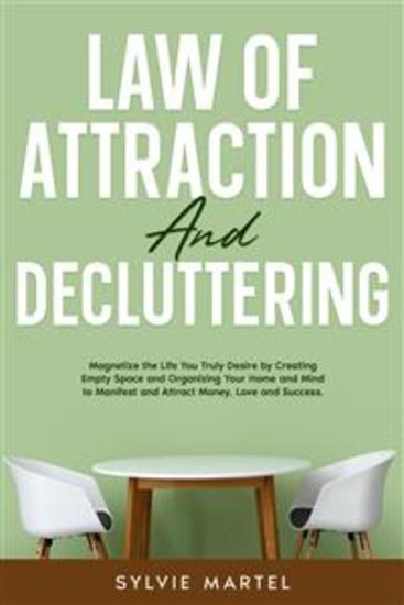Law of Attraction and Decluttering - Magnetize the Life You Truly Desire by Creating Empty Space and Organizing Your Home and Mind to Manifest and Attract Money Love and Success - cover