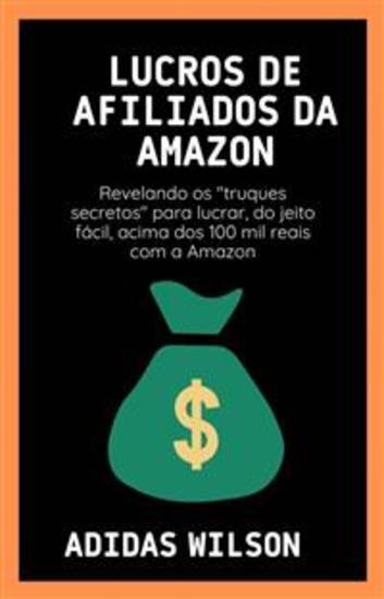 Lucros De Afiliados Da Amazon - Revelando Os "truques Secretos" Para Lucrar Do Jeito Fácil Acima Dos 100 Mil Reais Com A Amazon - cover