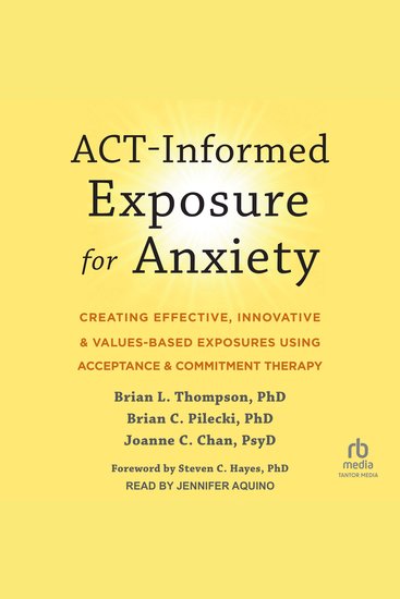 ACT-Informed Exposure for Anxiety - Creating Effective Innovative and Values-Based Exposures Using Acceptance and Commitment Therapy - cover
