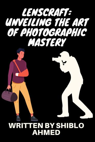 LensCraft: Unveiling the Art of Photographic Mastery - LensCraft: Unveiling the Art of Photographic Mastery by Shiblo Ahmed - cover