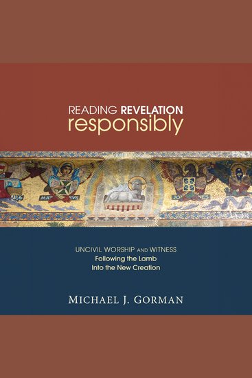 Reading Revelation Responsibly - Uncivil Worship and Witness: Following the Lamb into the New Creation - cover